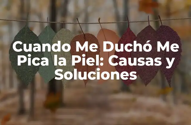 Cuando Me Duchó Me Pica la Piel: Causas y Soluciones