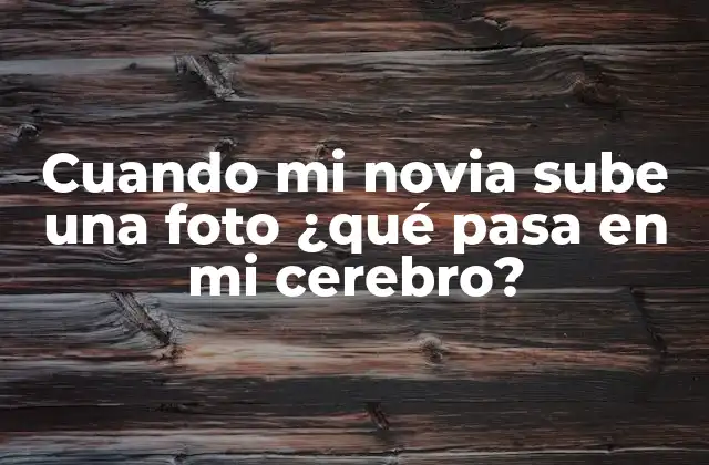 Cuando Mi Novia Sube una Foto ¿qué Pasa en Mi Cerebro?