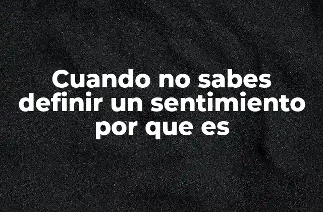 Cuando No Sabes Definir un Sentimiento por que es