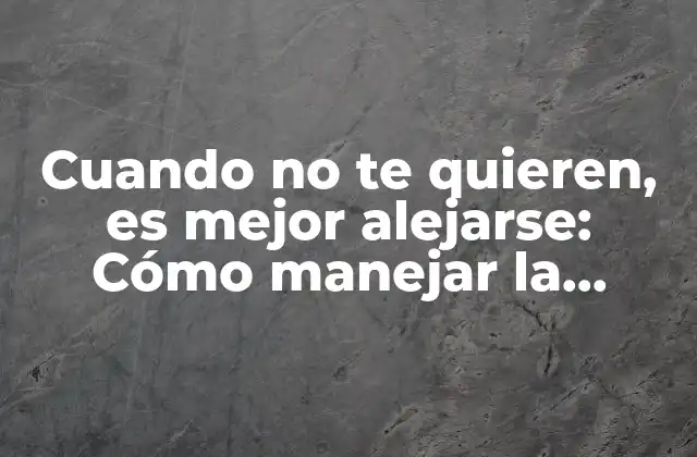 Cuando No Te Quieren, es Mejor Alejarse: Cómo Manejar la Negación