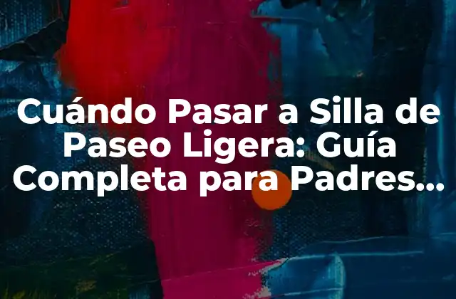Cuándo Pasar a Silla de Paseo Ligera: Guía Completa para Padres y Cuidadores 2 Ventajas de la Silla de Paseo Ligera