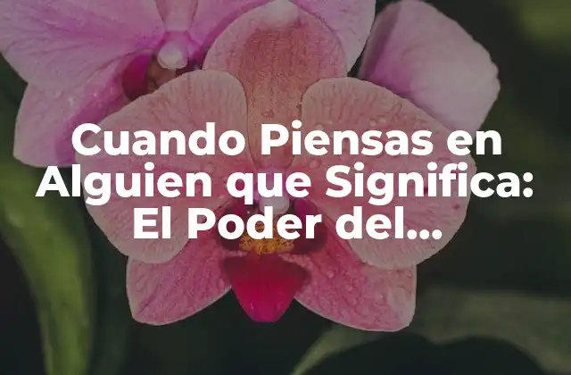 Cuando Piensas en Alguien que Significa: el Poder Del Pensamiento Positivo 2 El Impacto Emocional de Pensar en Alguien que Significa