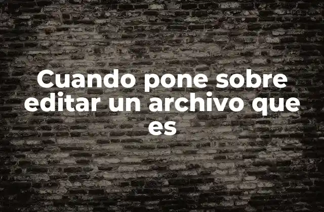 Cuando Pone sobre Editar un Archivo que es
