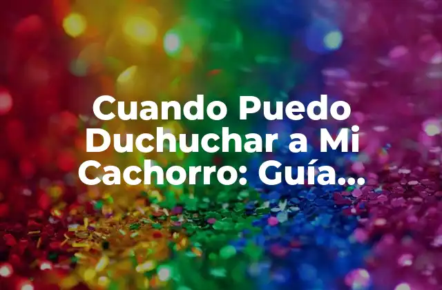 Cuando Puedo Duchuchar a Mi Cachorro: Guía Completa para el Cuidado Del Pelo de Tu Nuevo Amigo