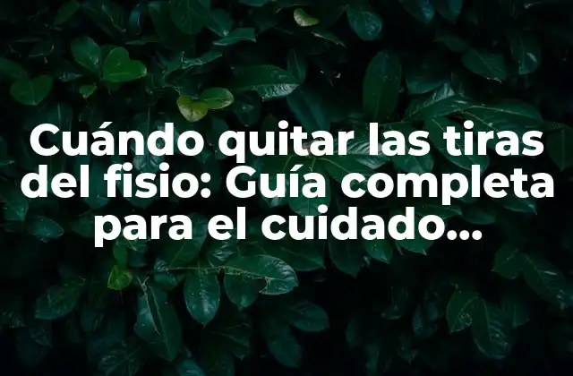 Cuándo Quitar las Tiras Del Fisio: Guía Completa para el Cuidado Postoperatorio