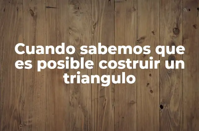 Cuando Sabemos que es Posible Costruir un Triangulo 2 Criterios para determinar la posibilidad de formar un triángulo