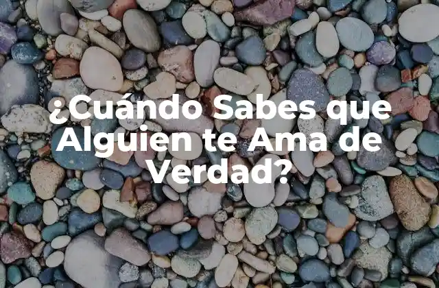 ¿cuándo Sabes que Alguien Te Ama de Verdad? 2 ¿Qué es el Amor Verdadero?