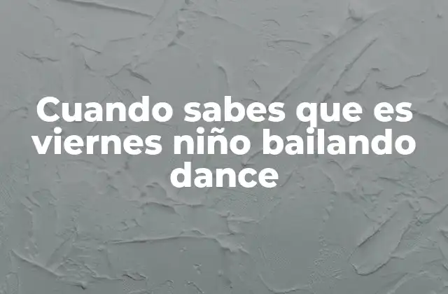 Cuando Sabes que es Viernes Niño Bailando Dance