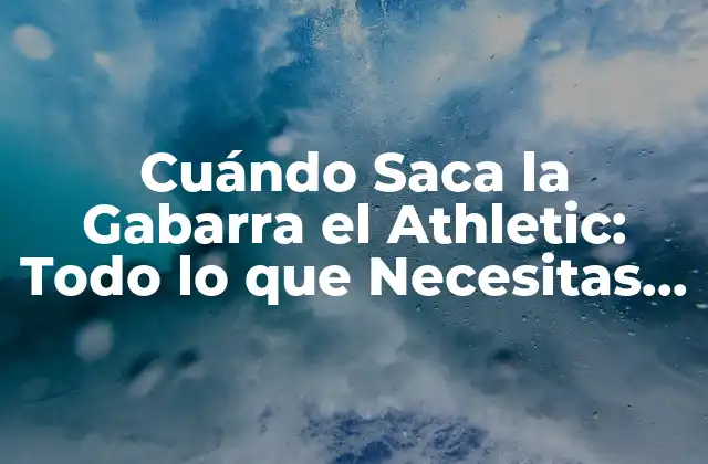 Cuándo Saca la Gabarra el Athletic: Todo Lo que Necesitas Saber