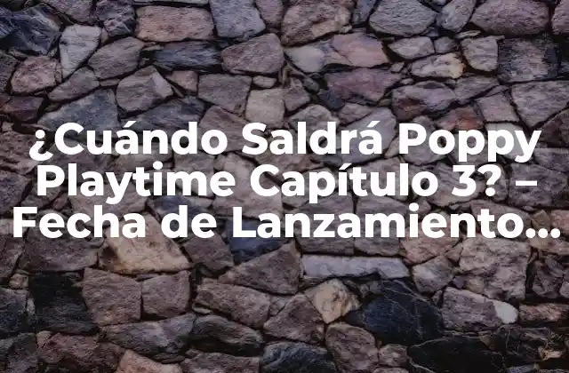 ¿cuándo Saldrá Poppy Playtime Capítulo 3? – Fecha de Lanzamiento y Novedades