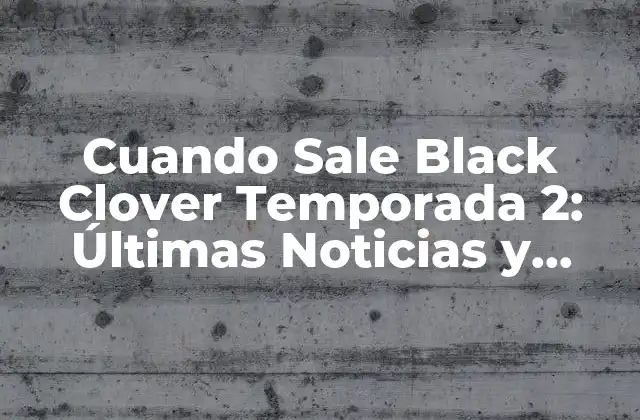 Cuando Sale Black Clover Temporada 2: Últimas Noticias y Fecha de Estreno