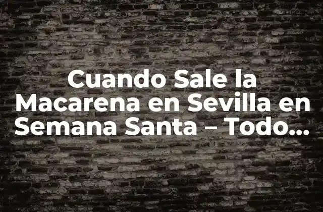 Cuando Sale la Macarena en Sevilla en Semana Santa – Todo Lo que Necesitas Saber