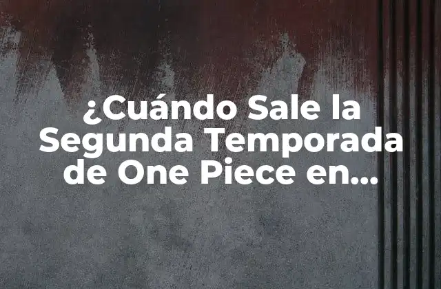 ¿cuándo Sale la Segunda Temporada de One Piece en Netflix?