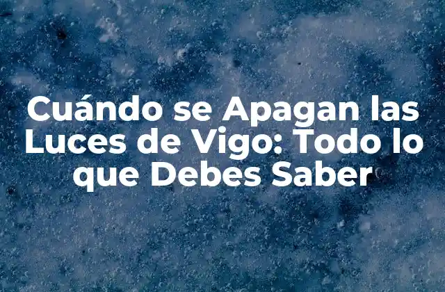 Cuándo Se Apagan las Luces de Vigo: Todo Lo que Debes Saber 2 ¿Qué es el Fenómeno de Cuándo se Apagan las Luces de Vigo?