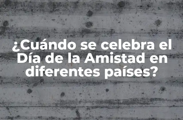 ¿cuándo Se Celebra el Día de la Amistad en Diferentes Países?