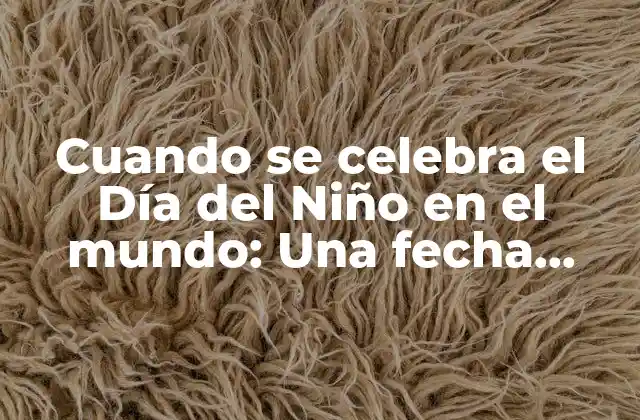 Cuando Se Celebra el Día Del Niño en el Mundo: una Fecha Especial para los Pequeños 2 Orígenes del Día del Niño