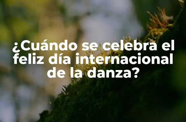 ¿cuándo Se Celebra el Feliz Día Internacional de la Danza?