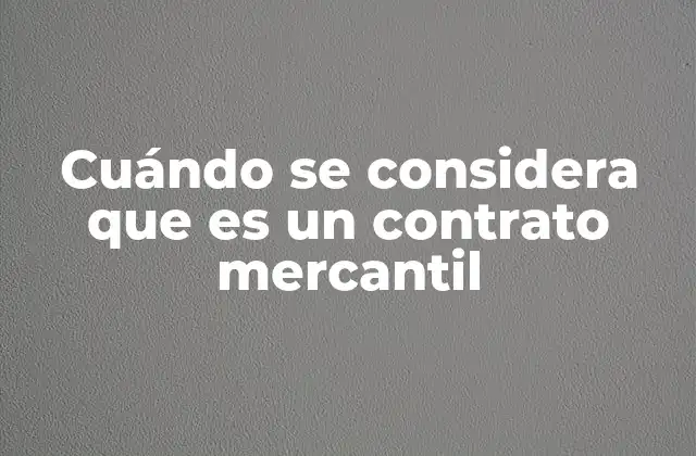 Cuándo Se Considera que es un Contrato Mercantil