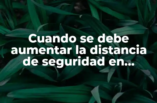 Cuando Se Debe Aumentar la Distancia de Seguridad en Carretera: Guía Completa