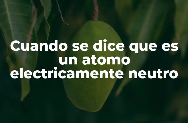 Cuando Se Dice que es un Atomo Electricamente Neutro