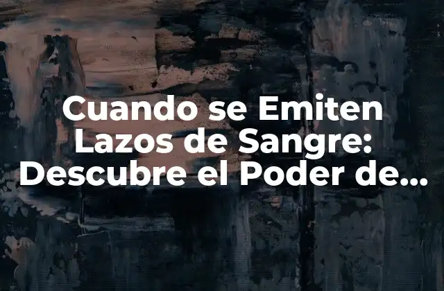 Cuando Se Emiten Lazos de Sangre: Descubre el Poder de los Lazos Emocionales