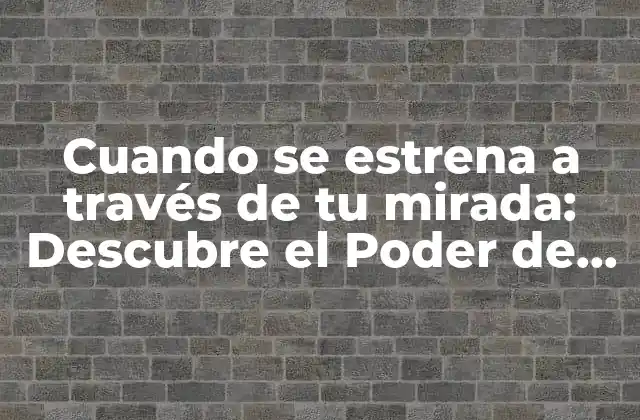 Cuando Se Estrena a Través de Tu Mirada: Descubre el Poder de la Percepción
