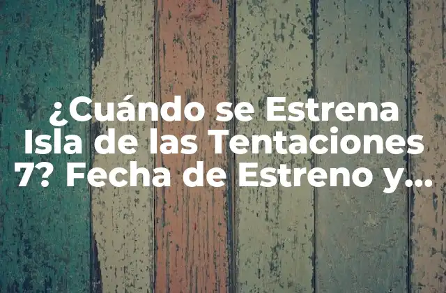 ¿cuándo Se Estrena Isla de las Tentaciones 7? Fecha de Estreno y Todo Lo que Debes Saber