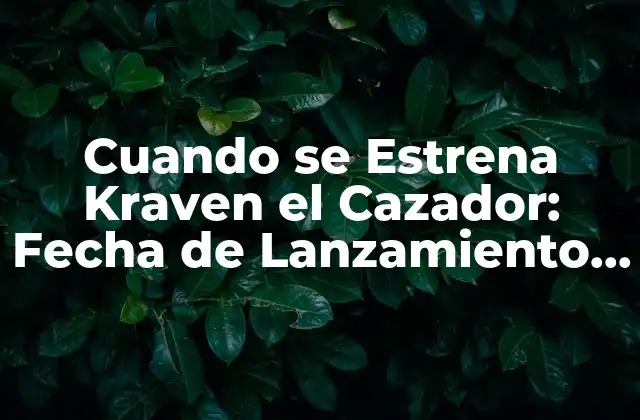 Cuando Se Estrena Kraven el Cazador: Fecha de Lanzamiento y Novedades