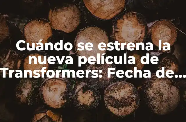 Cuándo Se Estrena la Nueva Película de Transformers: Fecha de Lanzamiento y Detalles