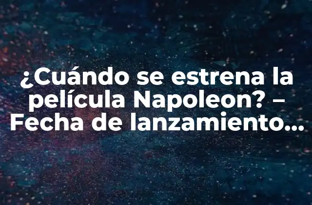 ¿cuándo Se Estrena la Película Napoleon? – Fecha de Lanzamiento y Detalles