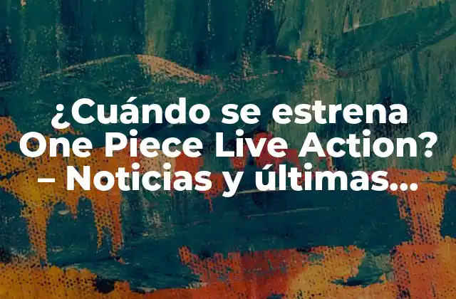 ¿cuándo Se Estrena One Piece Live Action? – Noticias y Últimas Actualizaciones