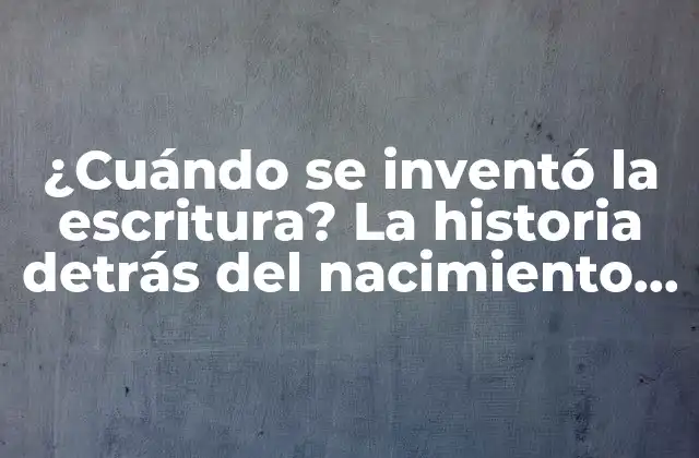 ¿cuándo Se Inventó la Escritura? la Historia Detrás Del Nacimiento de la Comunicación Escrita