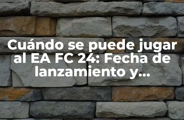 Cuándo Se Puede Jugar Al Ea Fc 24: Fecha de Lanzamiento y Características