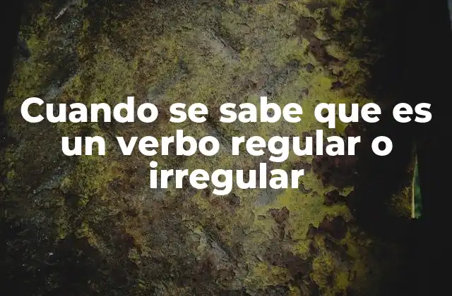 Cuando Se Sabe que es un Verbo Regular o Irregular