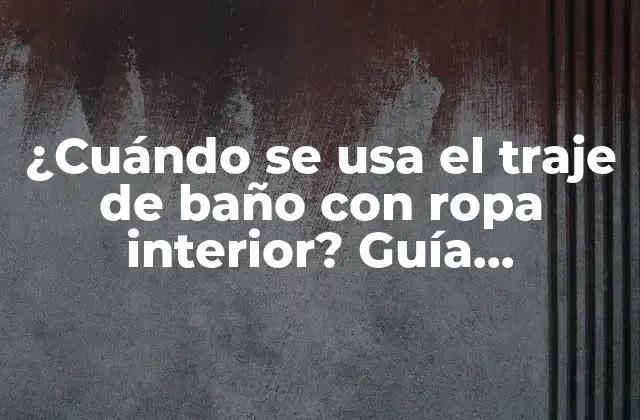 ¿cuándo Se Usa el Traje de Baño con Ropa Interior? Guía Completa