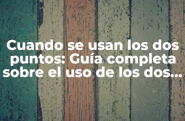 Cuando Se Usan los Dos Puntos: Guía Completa sobre el Uso de los Dos Puntos