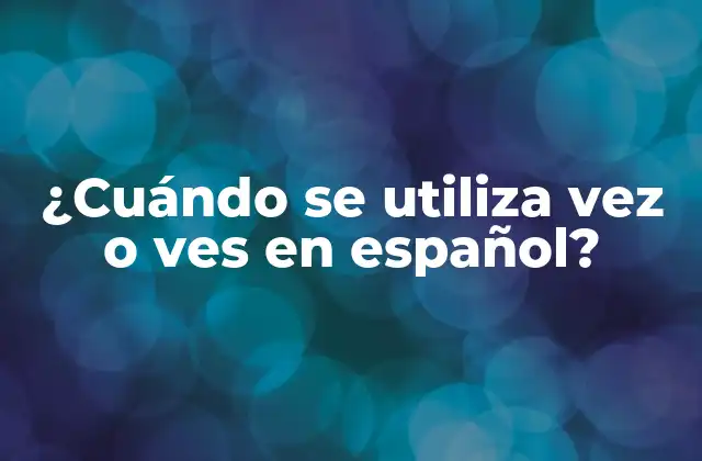 ¿cuándo Se Utiliza Vez o Ves en Español?