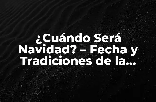 ¿cuándo Será Navidad? – Fecha y Tradiciones de la Navidad