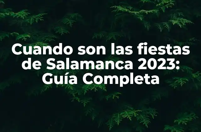 Cuando Son las Fiestas de Salamanca 2023: Guía Completa