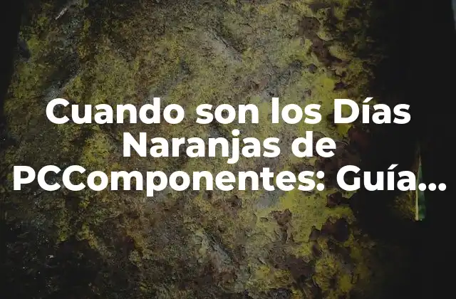 Cuando Son los Días Naranjas de Pccomponentes: Guía Completa