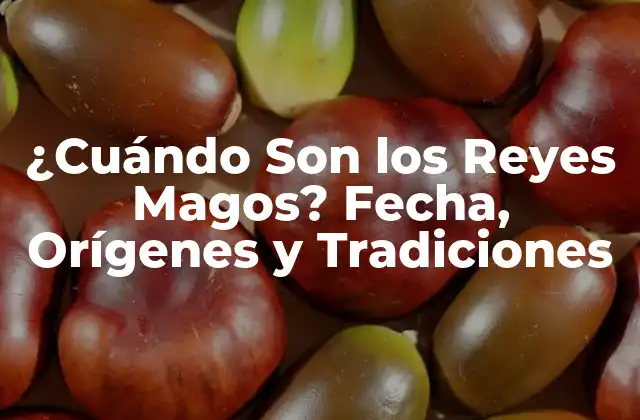 ¿cuándo Son los Reyes Magos? Fecha, Orígenes y Tradiciones
