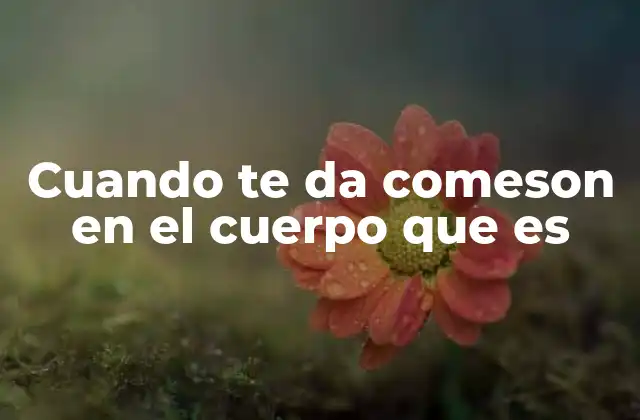Cuando Te Da Comeson en el Cuerpo que es