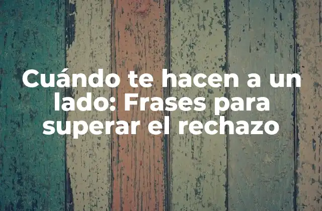 Cuándo Te Hacen a un Lado: Frases para Superar el Rechazo
