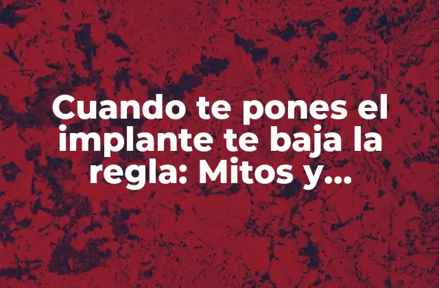 Cuando Te Pones el Implante Te Baja la Regla: Mitos y Realidades