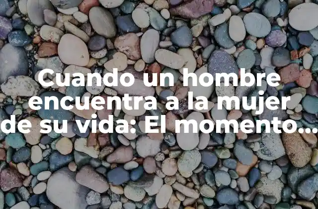 Cuando un Hombre Encuentra a la Mujer de Su Vida: el Momento Decisivo