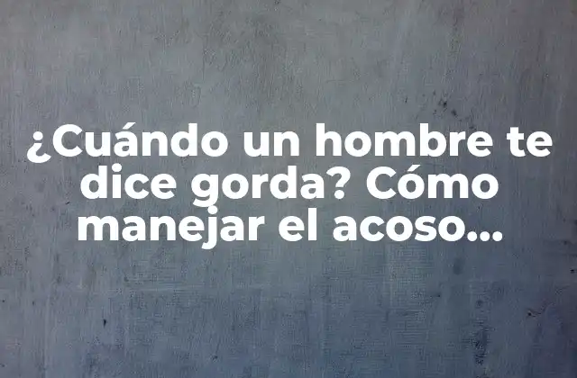 ¿Por qué los hombres dicen cosas como gorda?