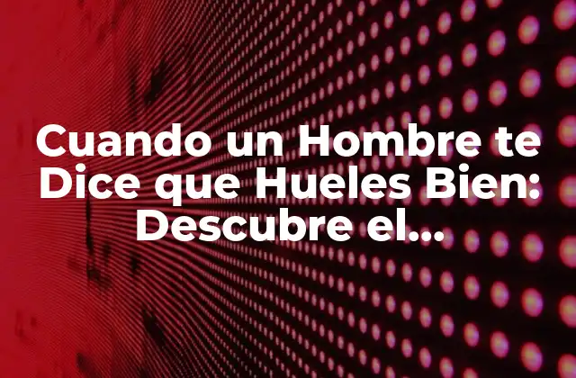 Cuando un Hombre Te Dice que Hueles Bien: Descubre el Significado Detrás de Sus Palabras