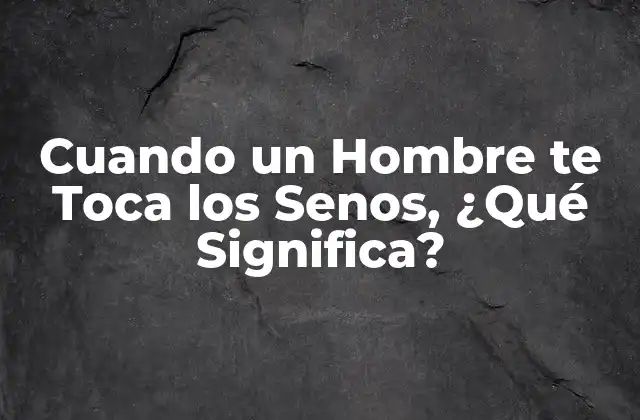 Cuando un Hombre Te Toca los Senos, ¿qué Significa?
