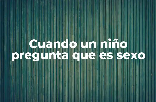 Cuando un Niño Pregunta que es Sexo