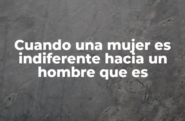 Cuando una Mujer es Indiferente hacia un Hombre que es